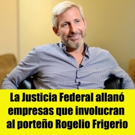 La Justicia Federal allanó empresas que involucran al porteño Rogelio Frigerio