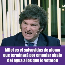 Milei es el salvavidas de plomo que terminar por empujar abajo del agua a los que lo votaron