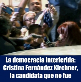 La democracia interferida: Cristina Fernndez Kirchner, la candidata que no fue