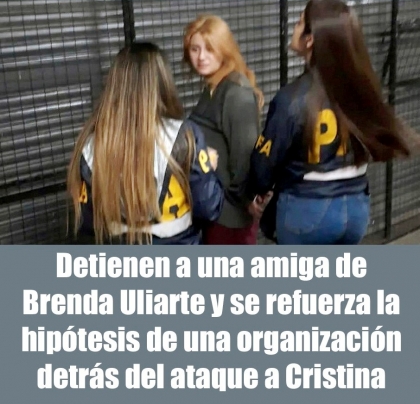 Detienen a una amiga de Brenda Uliarte y se refuerza la hiptesis de una organizacin detrs del ataque a Cristina