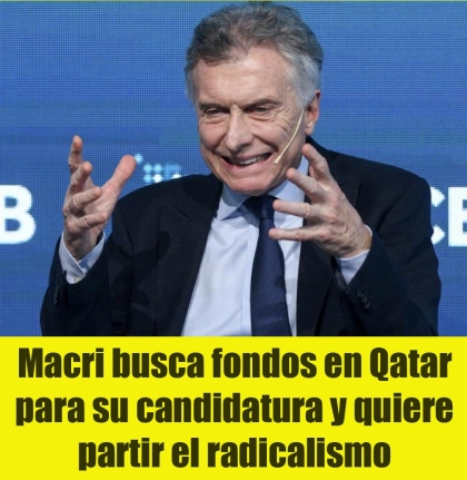 Macri busca fondos en Qatar para su candidatura y quiere partir el radicalismo
