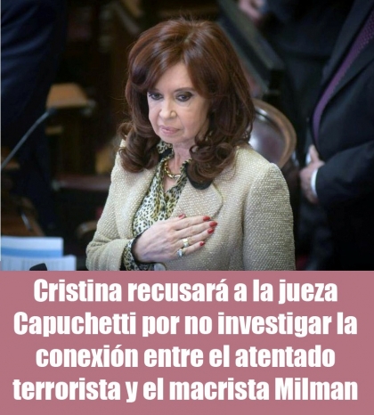 Cristina recusar a la jueza Capuchetti por no investigar la conexin entre el atentado terrorista y el macrista Milman