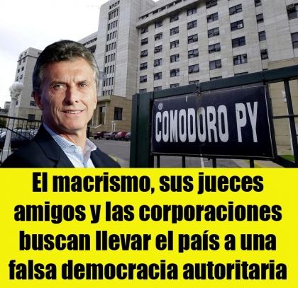 El macrismo, sus jueces amigos y las corporaciones buscan llevar el pas a una falsa democracia autoritaria
