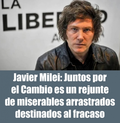 Javier Milei: Juntos por el Cambio es un rejunte de miserables arrastrados destinados al fracaso