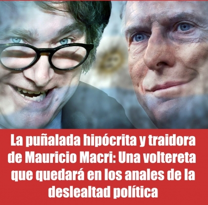 La pualada hipcrita y traidora de Mauricio Macri: Una voltereta  que quedar en los anales de la deslealtad poltica