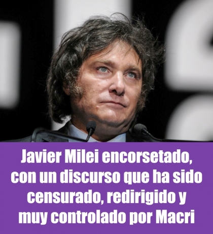 Javier Milei encorsetado, con un discurso que ha sido censurado, redirigido y muy controlado por Macri