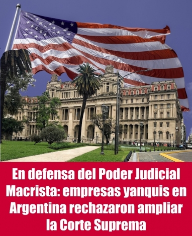 En defensa del Poder Judicial Macrista: empresas yanquis en Argentina rechazaron ampliar la Corte Suprema