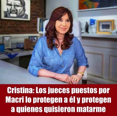 Cristina: Los jueces puestos por Macri lo protegen a él y protegen a quienes quisieron matarme
