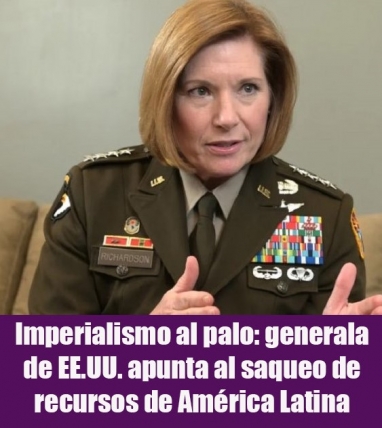 Imperialismo al palo: generala de EE.UU. apunta al saqueo de recursos de América Latina Imperialismo al palo: generala de EE.UU. apunta al saqueo de recursos de América Latina