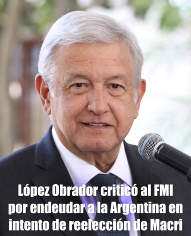 López Obrador criticó al FMI por endeudar a la Argentina en intento de reelección de Macri López Obrador criticó al FMI por endeudar a la Argentina en intento de reelección de Macri