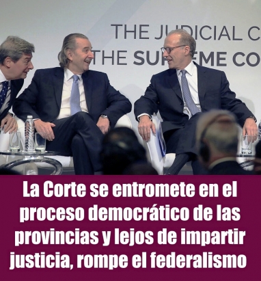 La Corte se entromete en el proceso democrtico de las provincias y lejos de impartir justicia, rompe el federalismo 