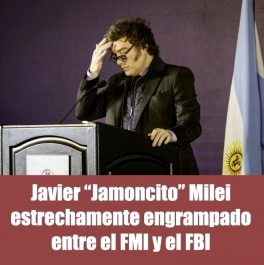 Javier “Jamoncito” Milei estrechamente engrampado entre el FMI y el FBI