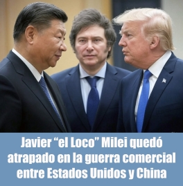 Javier “el Loco” Milei quedó atrapado en la guerra comercial entre Estados Unidos y China