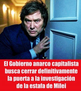 El Gobierno anarco capitalista busca cerrar definitivamente la puerta a la investigación de la estafa de Milei
