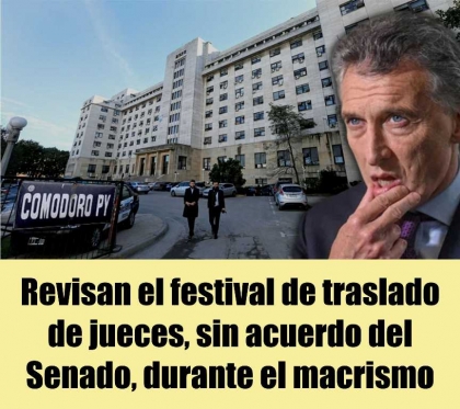 El Consejo de la Magistratura debe decidir sobre el festival de traslado de jueces, sin acuerdo del Senado, durante el macrismo