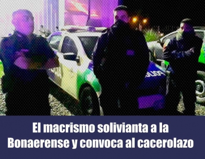 El macrismo solivianta a la Policía Bonaerense y convoca a un cacerolazo de apoyo