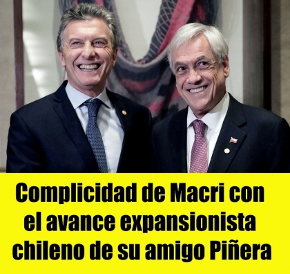 Complicidad de Macri con el avance expansionista chileno de su amigo Piñera