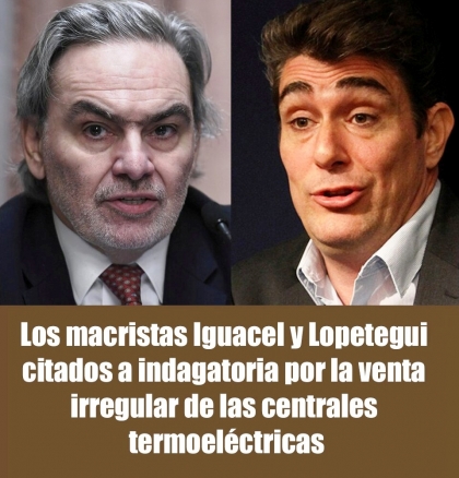 Los macristas Iguacel y Lopetegui citados a indagatoria por la venta irregular de las centrales termoeléctricas