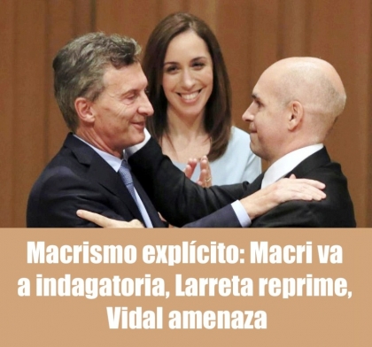 Macrismo explícito: Macri va a indagatoria, Larreta reprime, Vidal amenaza