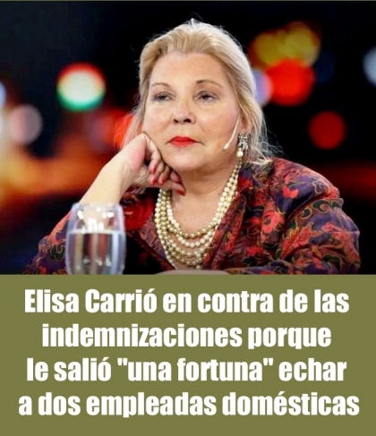 Carrió contra las indemnizaciones porque le salió una fortuna echar a dos empleadas domésticas