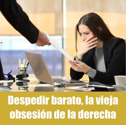 Despedir barato, la vieja obsesión de la derecha 