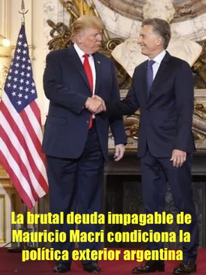 La brutal deuda impagable de Mauricio Macri condiciona la política exterior argentina