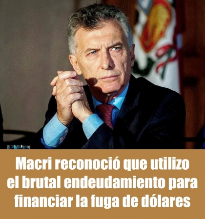 Macri reconoció que utilizó el brutal endeudamiento para financiar la fuga de dólares 