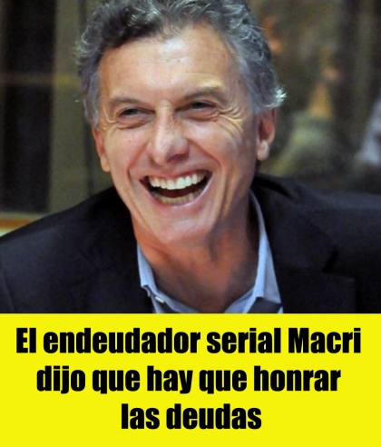 El endeudador serial Macri dijo que hay que honrar las deudas
