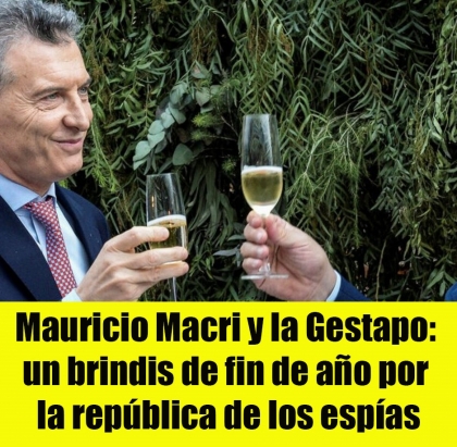 Mauricio Macri y la Gestapo: un brindis de fin de año por la república de los espías