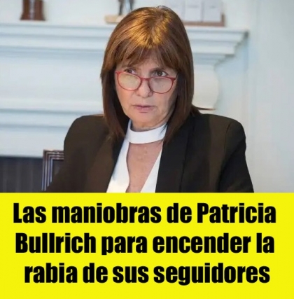 Las maniobras de Patricia Bullrich para encender la rabia de sus seguidores
