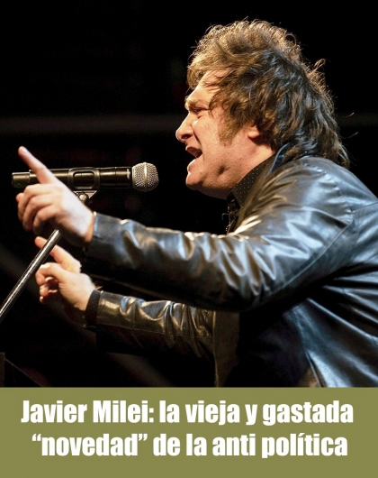 Javier Milei: la vieja y gastada novedad de la anti política
