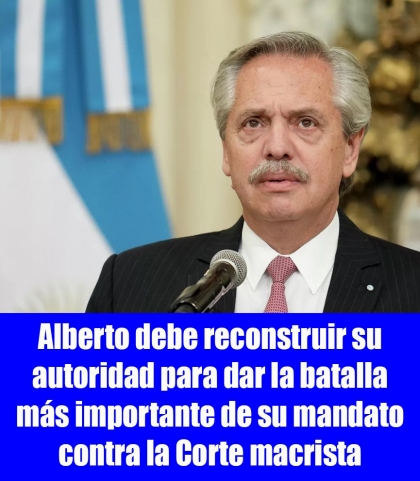 Alberto debe reconstruir su autoridad para dar la batalla más importante de su mandato contra la Corte macrista