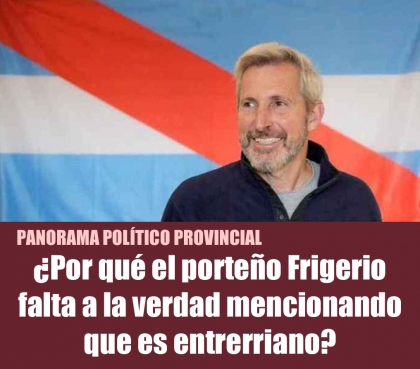 ¿Por qué el porteño Frigerio falta a la verdad mencionando que es entrerriano?
