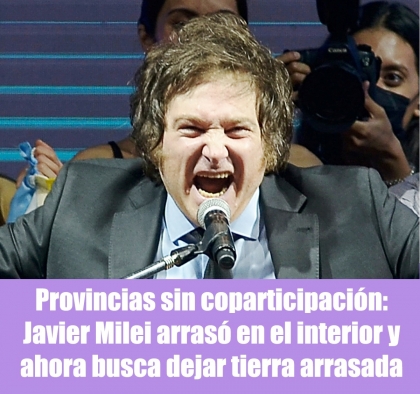 Provincias sin coparticipación: Javier Milei arrasó en el interior y ahora busca dejar tierra arrasada