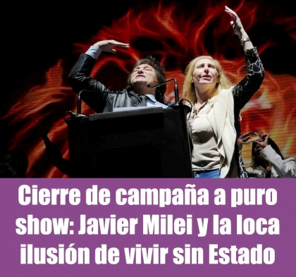 Cierre de campaña a puro show: Javier Milei y la loca ilusión de vivir sin Estado