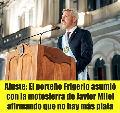 Ajuste: El porteño Frigerio asumió con la motosierra de Javier Milei afirmando que no hay más plata