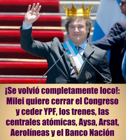 ¡Se volvió completamente loco!: Milei quiere cerrar el Congreso y ceder YPF, los trenes, las centrales atómicas, Aysa, Arsat, Aerolíneas y el Banco Nación