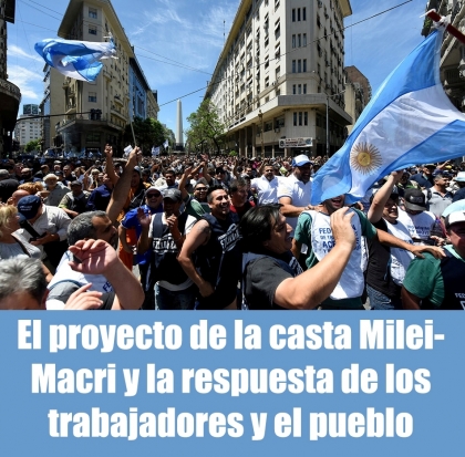 El proyecto de la casta Milei-Macri y la respuesta de los trabajadores y el pueblo