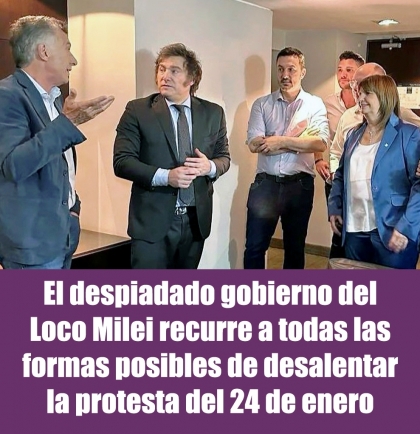 El despiadado gobierno del Loco Milei recurre a todas las formas posibles de desalentar la protesta del 24 de enero