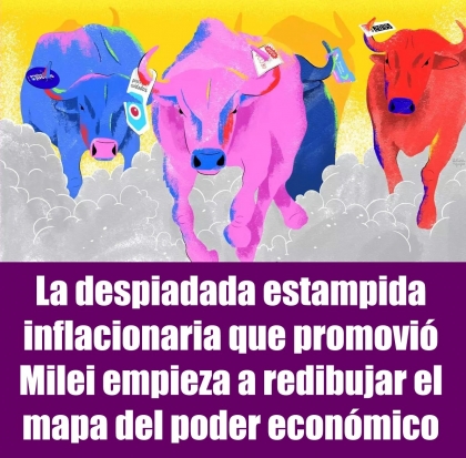 La despiadada estampida inflacionaria que promovió Milei empieza a redibujar el mapa del poder económico