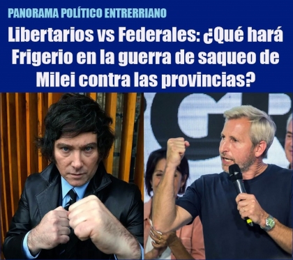 Libertarios vs Federales: ¿Qué hará Frigerio en la guerra de saqueo de Milei contra las provincias?