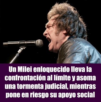 Un Milei enloquecido lleva la confrontación al límite y asoma una tormenta judicial, mientras pone en riesgo su apoyo social