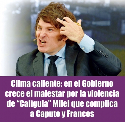 Clima caliente: en el Gobierno crece el malestar por la violencia de Calígula Milei que complica a Caputo y Francos
