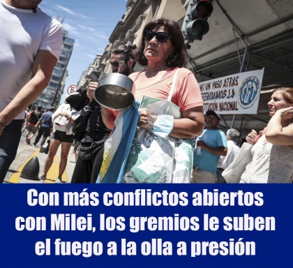Con más conflictos abiertos con Milei, los gremios le suben el fuego a la olla a presión