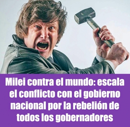 Milei contra el mundo: escala el conflicto con el gobierno nacional por la rebelión de todos los gobernadores