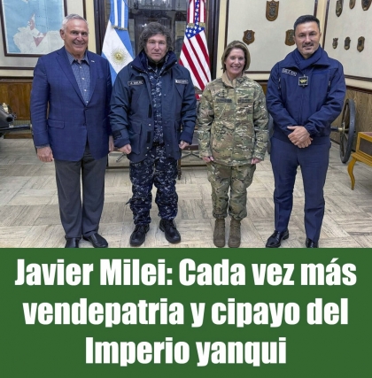Javier Milei: Cada vez más vendepatria y cipayo del Imperio yanqui