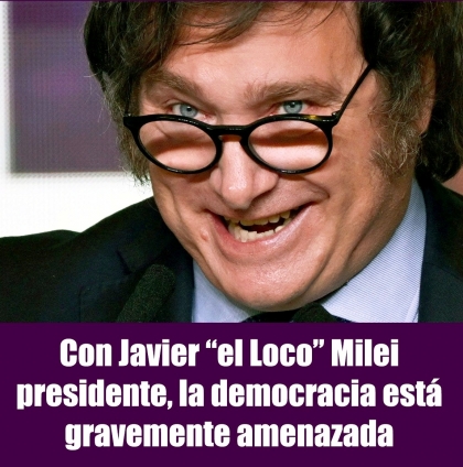 Con Javier el Loco Milei presidente, la democracia está gravemente amenazada