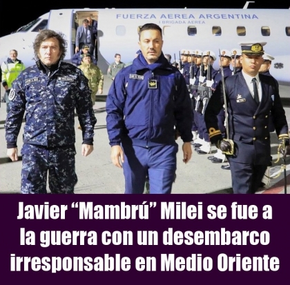 Javier “Mambrú” Milei se fue a la guerra con un desembarco irresponsable en Medio Oriente