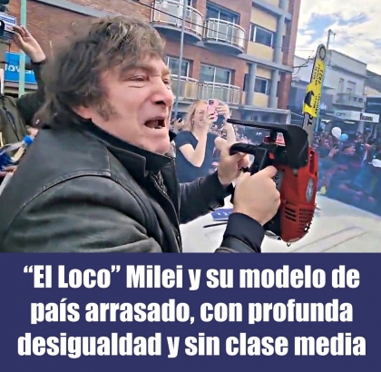 El Loco Milei y su modelo de país arrasado, con profunda desigualdad y sin clase media