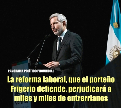 La reforma laboral, que el porteño Frigerio defiende, perjudicará a miles y miles de entrerrianos